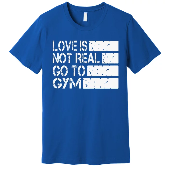 Love Is Not Real Go To Gym Funny Fitness Motivation Gym Premium T-Shirt