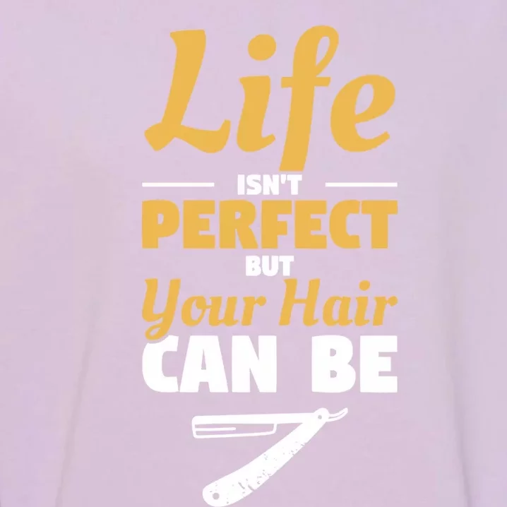 Life Isn't Perfect But Your Hair Can Be Barber Hairdresser Gift Garment-Dyed Sweatshirt