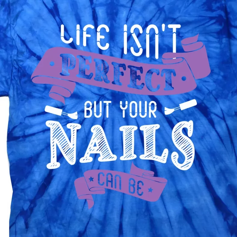 Life Isn't Perfect But Your Nails Can Be Nail Designer Funny Gift Tie-Dye T-Shirt