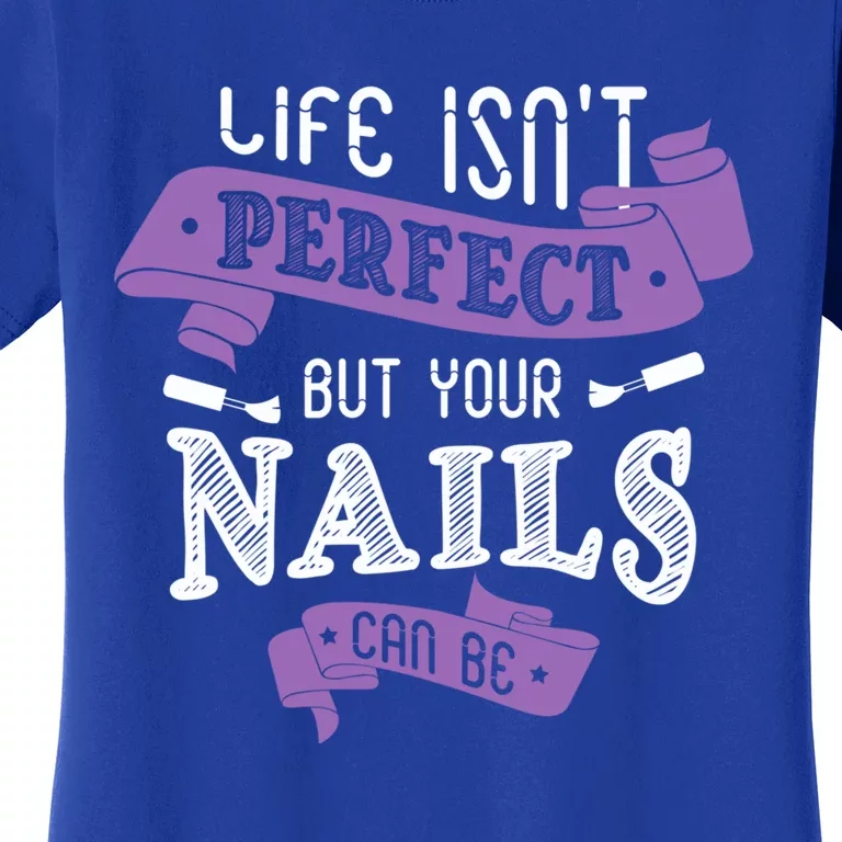 Life Isn't Perfect But Your Nails Can Be Nail Designer Funny Gift Women's T-Shirt