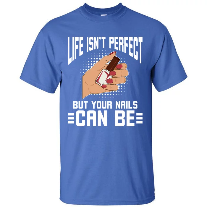 Life Isn't Perfect But Your Nails Can Nail Designer Great Gift Tall T-Shirt