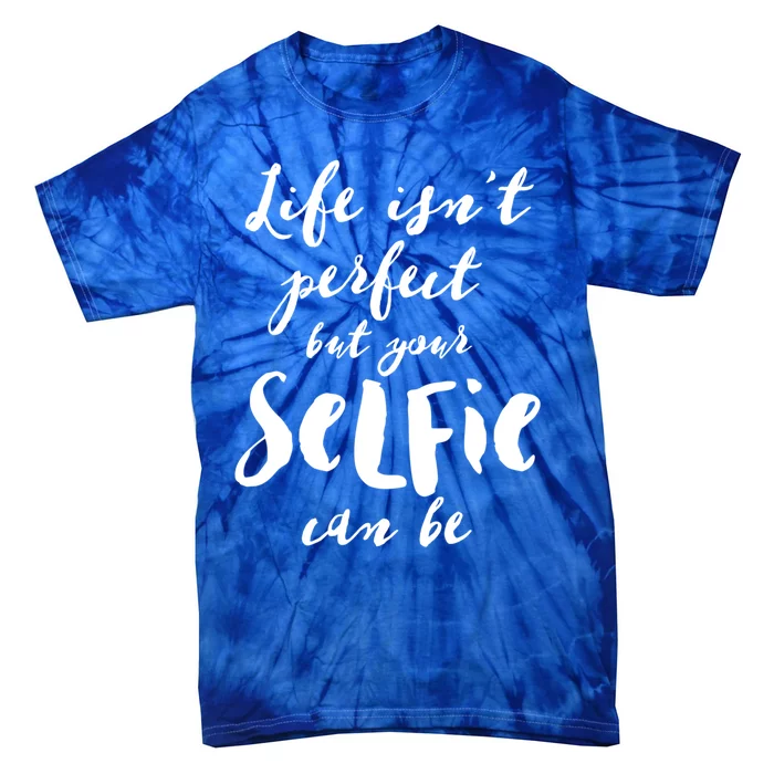 Life Isn't Perfect But Your Selfie Can Funny Social Media Gift Tie-Dye T-Shirt