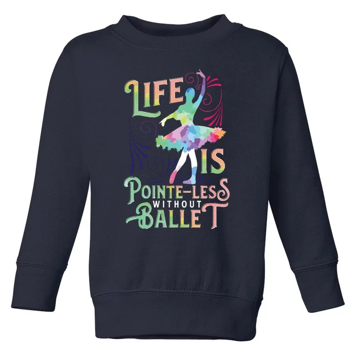 Life Is PointeLess Without Ballet Ballerina Dancer Funny Toddler Sweatshirt