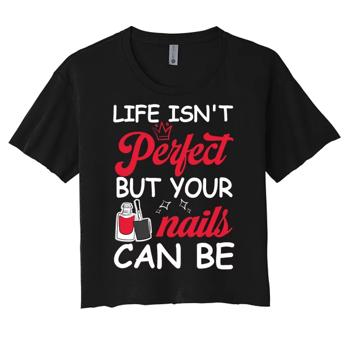 Life Isnt Perfect But Your Nails Can Be Women's Crop Top Tee