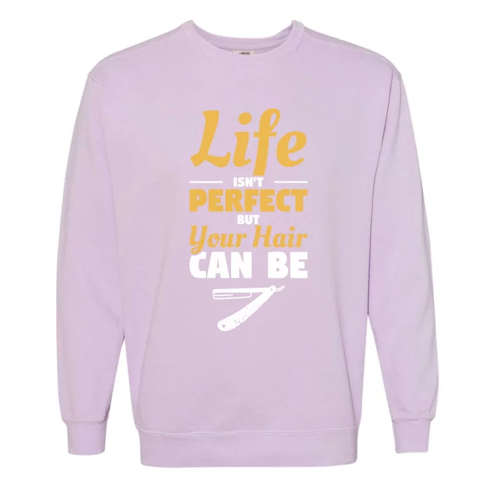 Life Isn't Perfect But Your Hair Can Be Barber Hairdresser Gift Garment-Dyed Sweatshirt