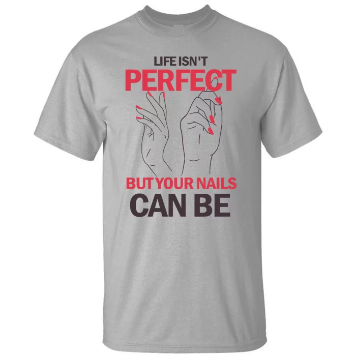 Life Isn't Perfect But Your Nails Can Be Nail Technicians Gift Tall T-Shirt