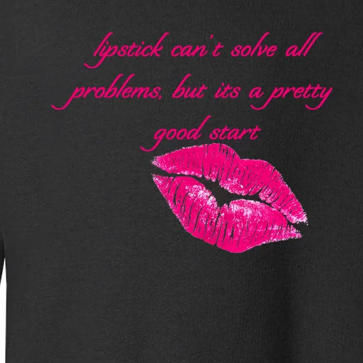 Lipstick Can't Solve All Pretty Problems But It's A Good Start Toddler Sweatshirt