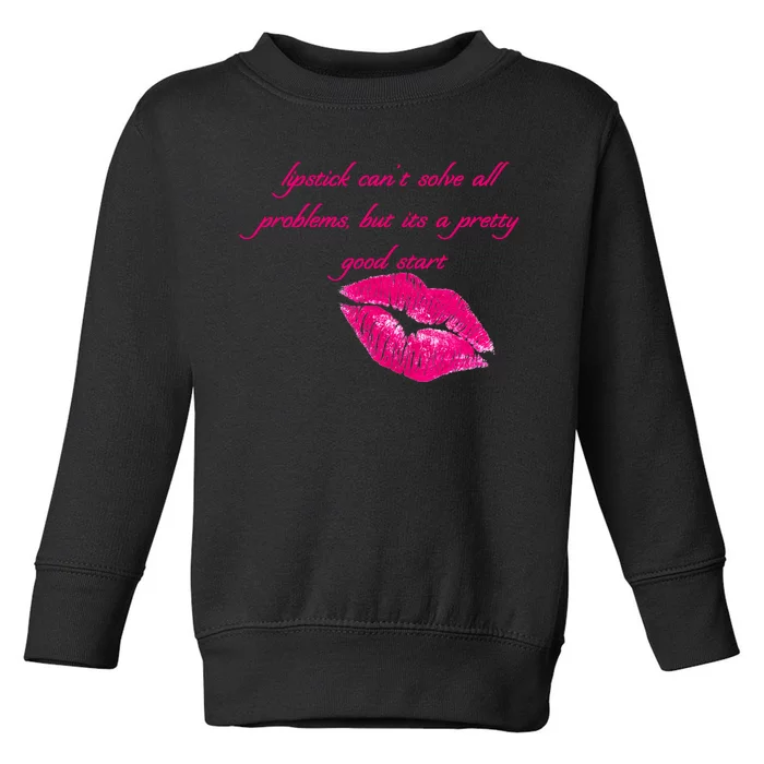 Lipstick Can't Solve All Pretty Problems But It's A Good Start Toddler Sweatshirt