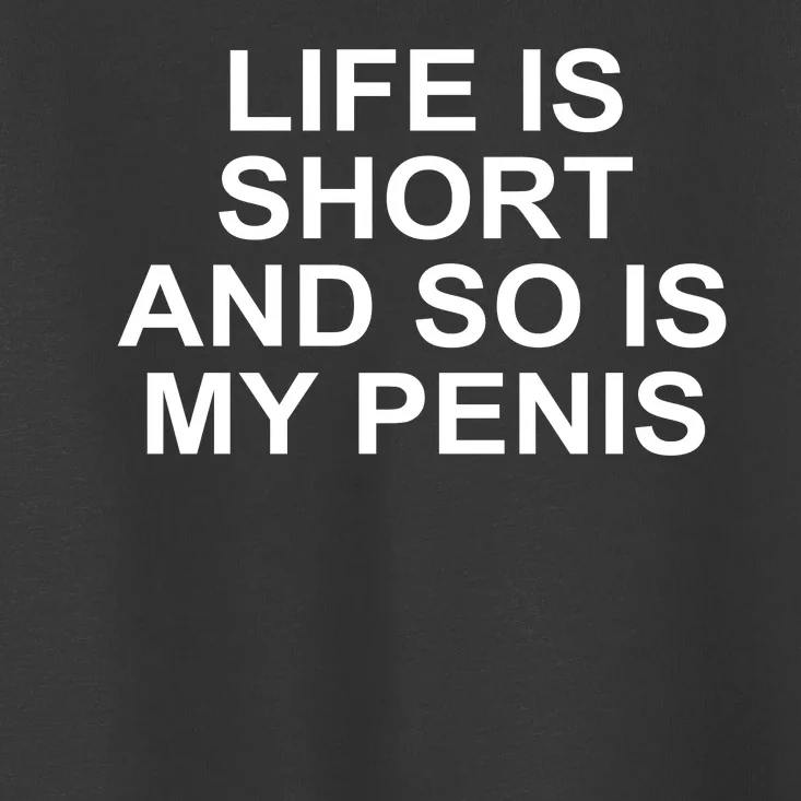 Life Is Short And So Is My Penis Toddler T-Shirt