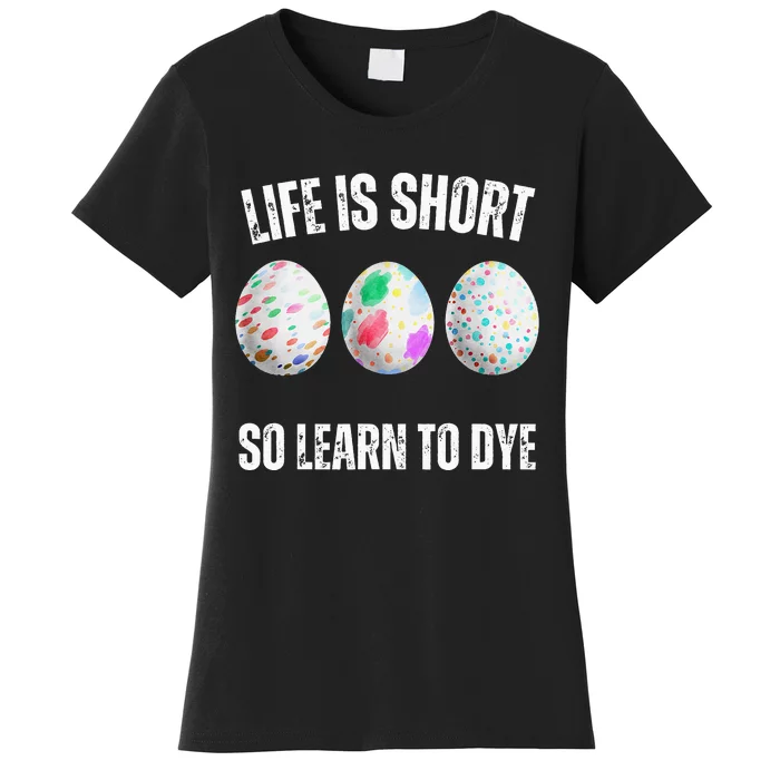 Life Is Short So Learn To Dye Funny Colorful Easter Egg Dye Women's T-Shirt