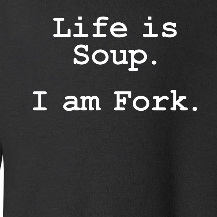 Life Is Soup I Am Fork Funny Toddler Sweatshirt