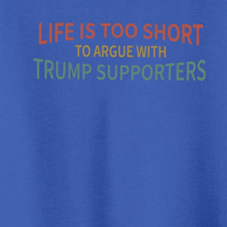 Life Is Too Short To Argue With Trump Supporters Cute Gift Toddler T-Shirt