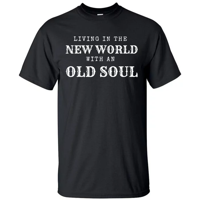 Living In The New World With An Old Soul Tall T-Shirt