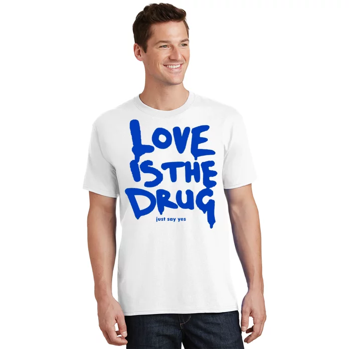 Love Is The Drug Just Say Yes T-Shirt