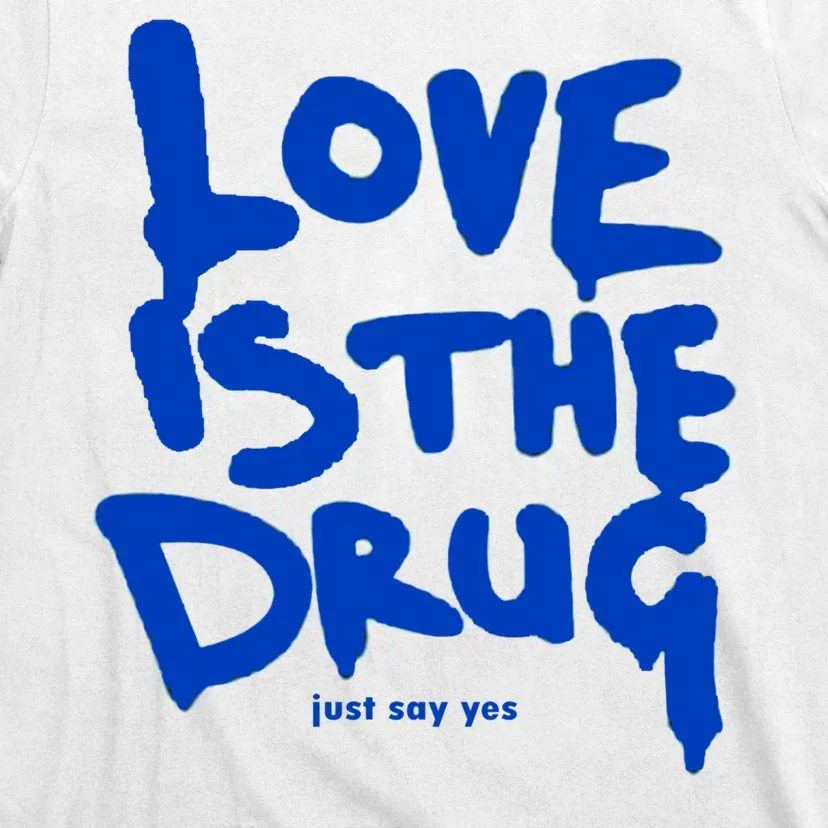 Love Is The Drug Just Say Yes T-Shirt