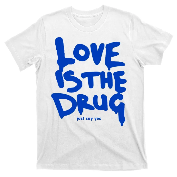 Love Is The Drug Just Say Yes T-Shirt