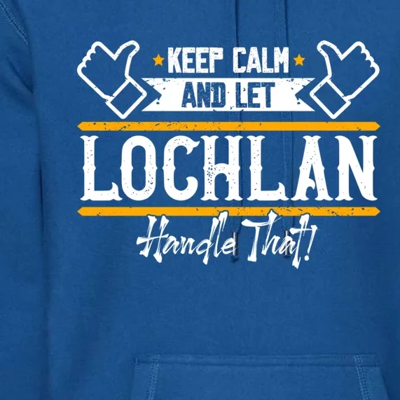 Lochlan Keep Calm And Let Lochlan Handle That Funny Gift Premium Hoodie