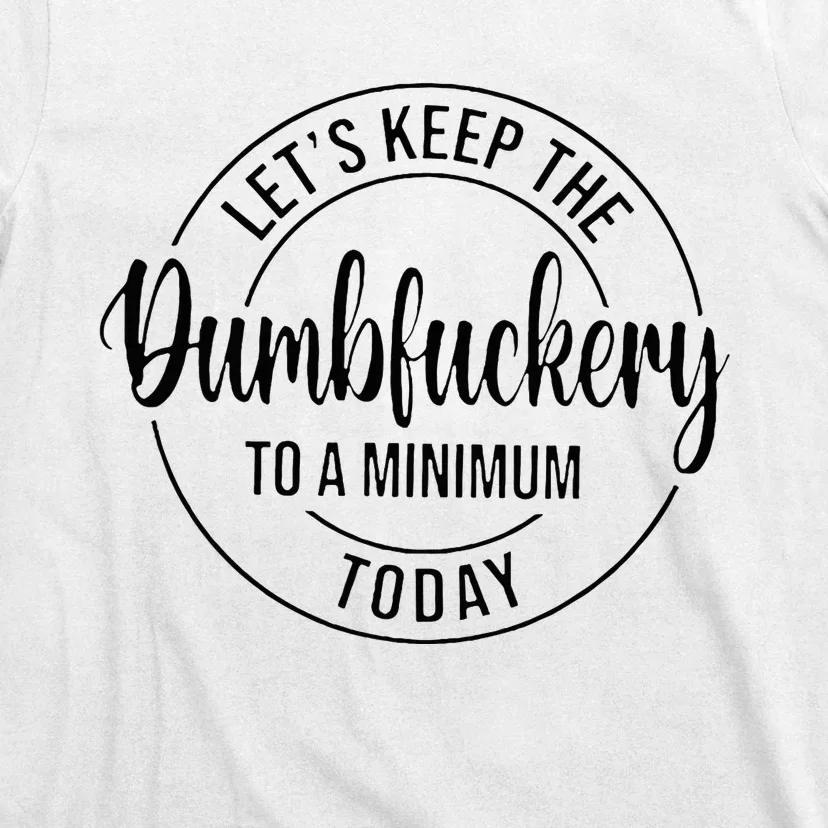 LetS Keep The Dumbfuckery To A Minimum Today T-Shirt