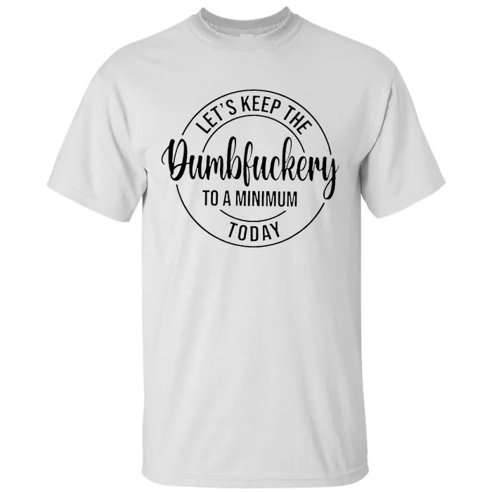 LetS Keep The Dumbfuckery To A Minimum Today Tall T-Shirt