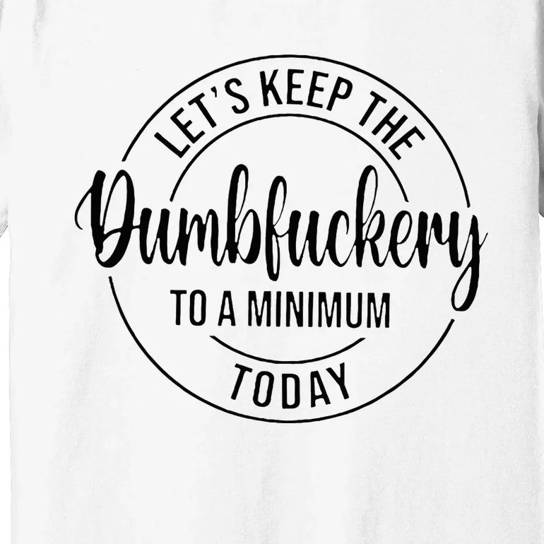 LetS Keep The Dumbfuckery To A Minimum Today Premium T-Shirt