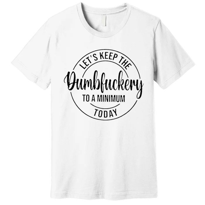 LetS Keep The Dumbfuckery To A Minimum Today Premium T-Shirt