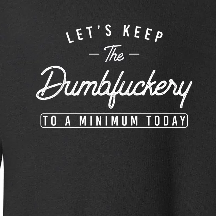 Lets Keep The Dumbfuckery To A Minimum Today Funny Saying Coworker Toddler Sweatshirt