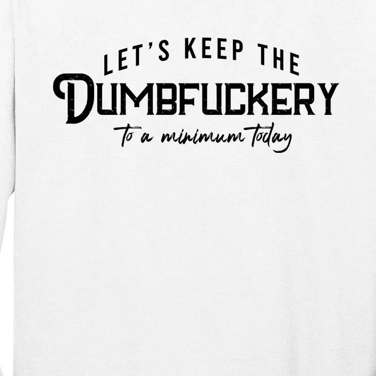 LetS Keep The Dumbfuckery To A Minimum Today Long Sleeve Shirt