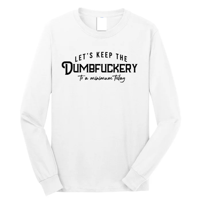 LetS Keep The Dumbfuckery To A Minimum Today Long Sleeve Shirt