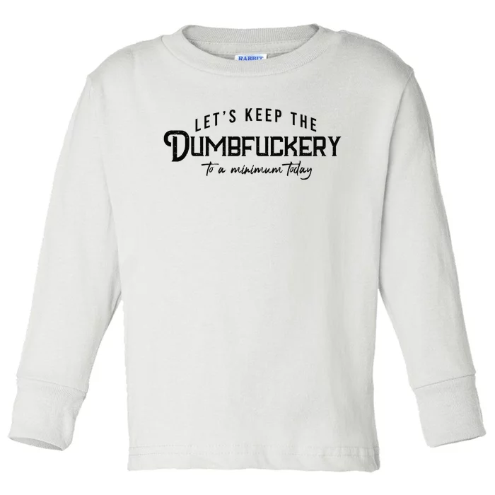 LetS Keep The Dumbfuckery To A Minimum Today Toddler Long Sleeve Shirt