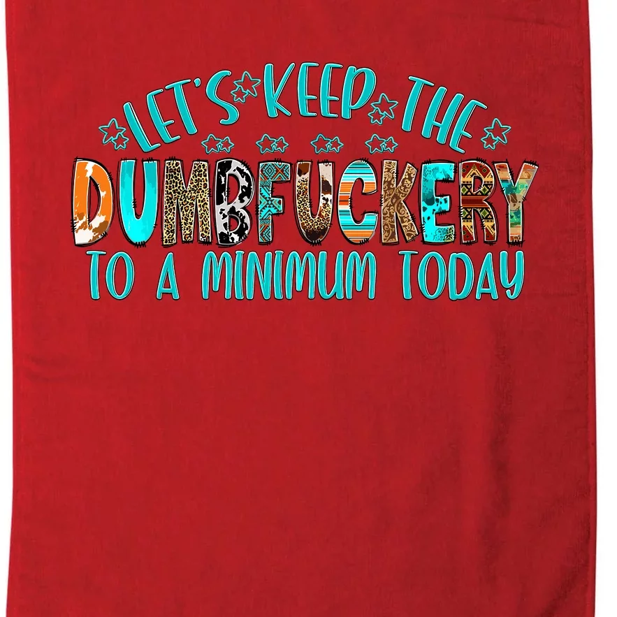 LetS Keep The Dumbfuckery To A Minimum Today Platinum Collection Golf Towel