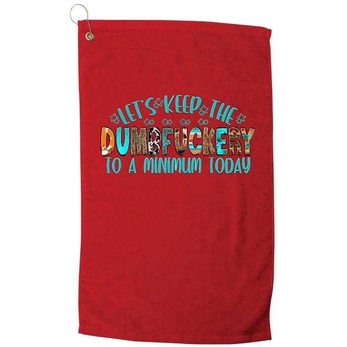 LetS Keep The Dumbfuckery To A Minimum Today Platinum Collection Golf Towel