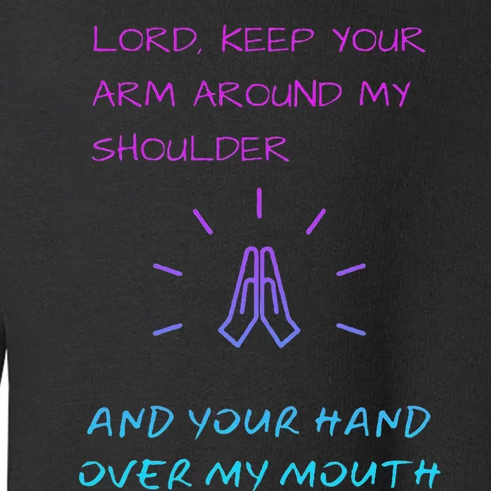 Lord Keep Your Arm Around My Shoulder Hand Over My Mouth Toddler Sweatshirt