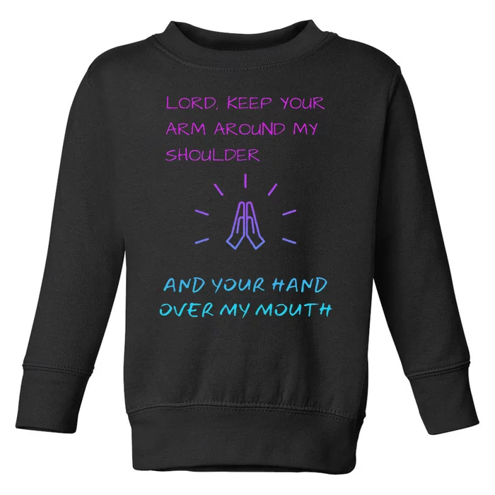 Lord Keep Your Arm Around My Shoulder Hand Over My Mouth Toddler Sweatshirt