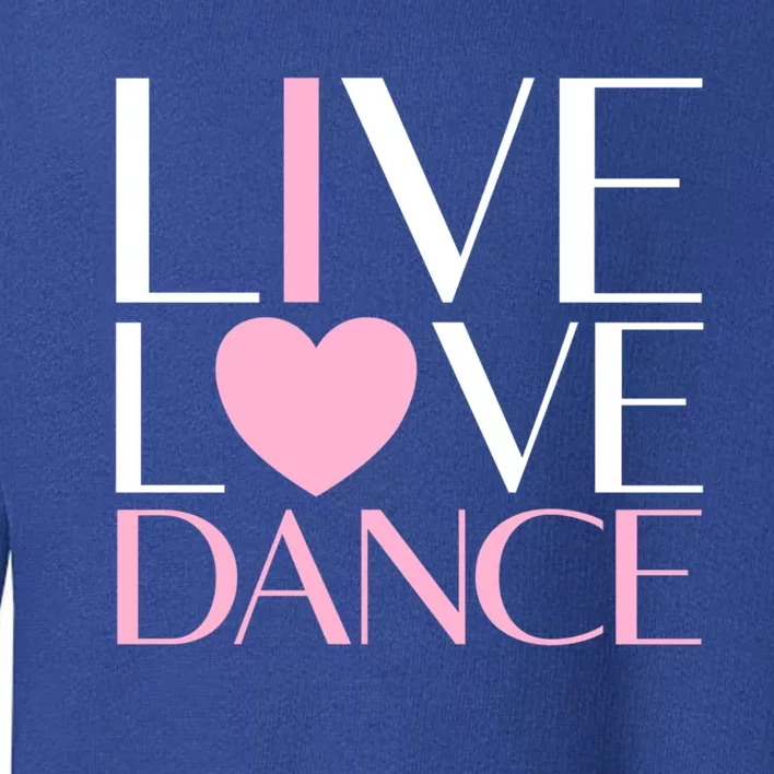 Live Love Dance I Love Dance Ballerina Ballet Gift Cool Gift Toddler Sweatshirt