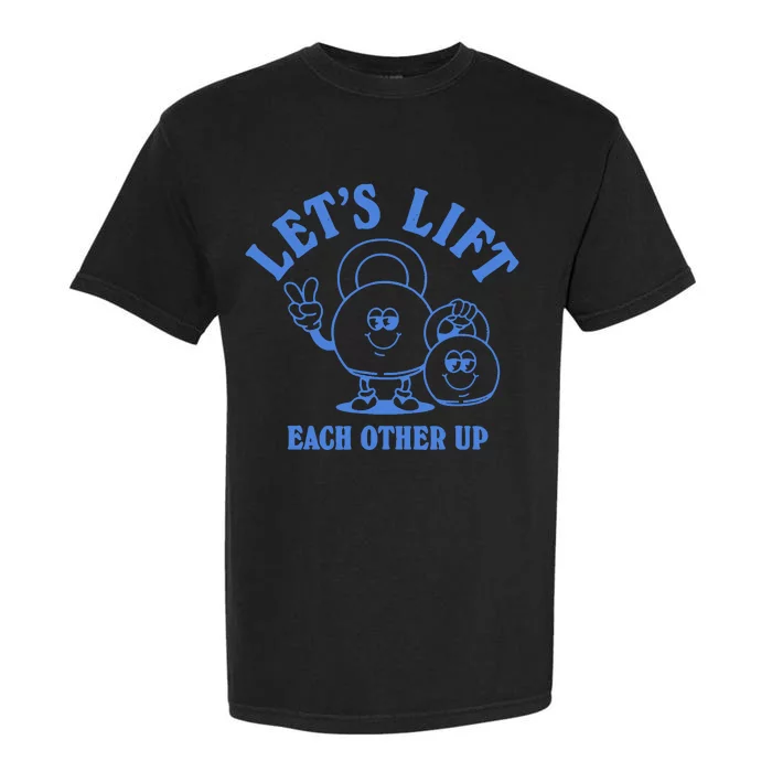 LetS Lift Each Other Up Garment-Dyed Heavyweight T-Shirt