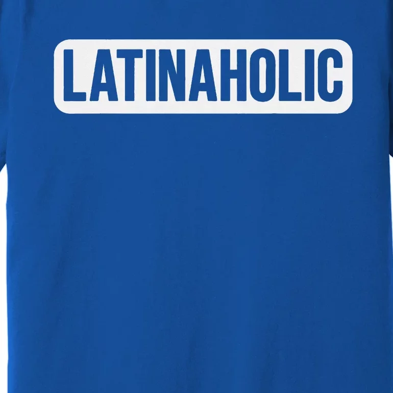 Latinaholic Latina Holic Mexican Lover Premium T-Shirt