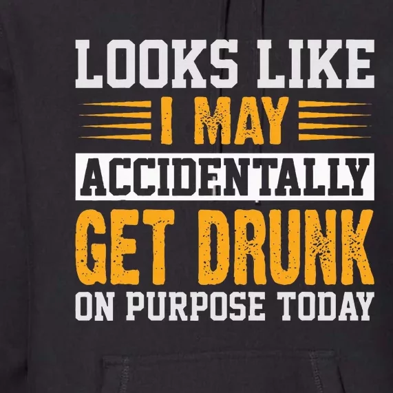 Looks Like I May Accidentally Get Drunk On Purpose Alcohol Premium Hoodie