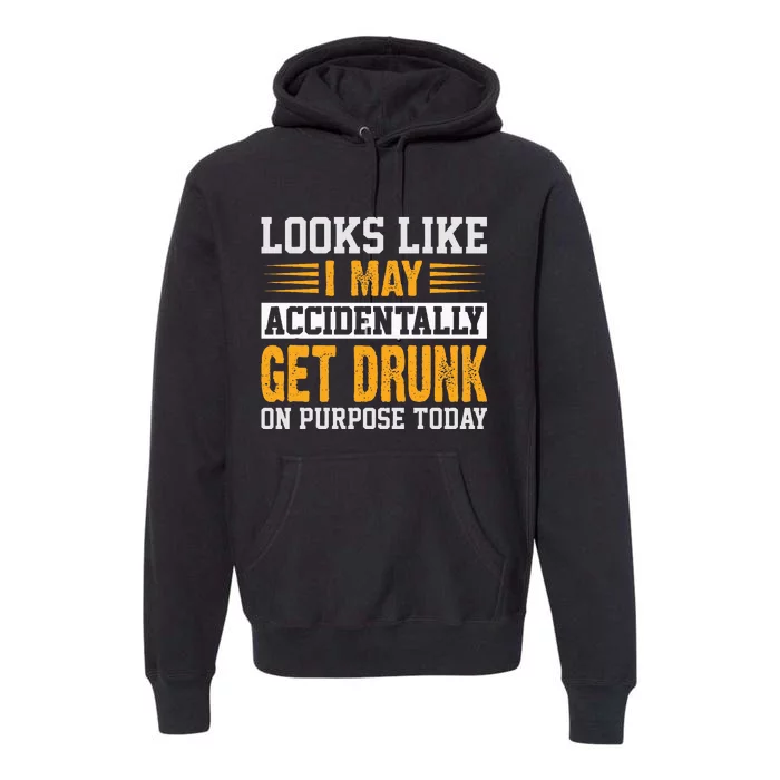 Looks Like I May Accidentally Get Drunk On Purpose Alcohol Premium Hoodie