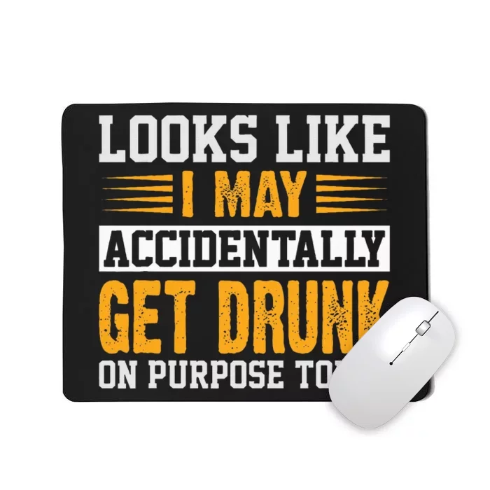 Looks Like I May Accidentally Get Drunk On Purpose Alcohol Mousepad