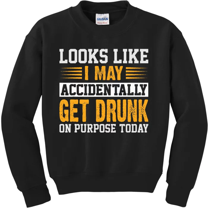 Looks Like I May Accidentally Get Drunk On Purpose Alcohol Kids Sweatshirt