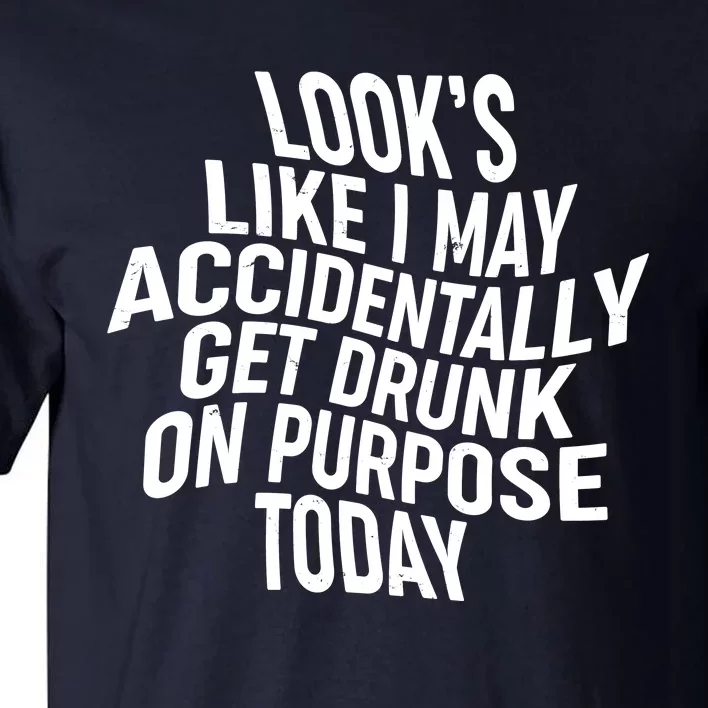 Look's Like I May Accidently Get Drunk On Purpose Today Tall T-Shirt