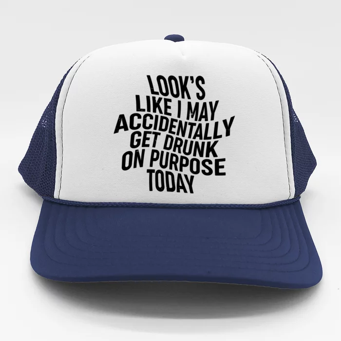 Look's Like I May Accidently Get Drunk On Purpose Today Trucker Hat