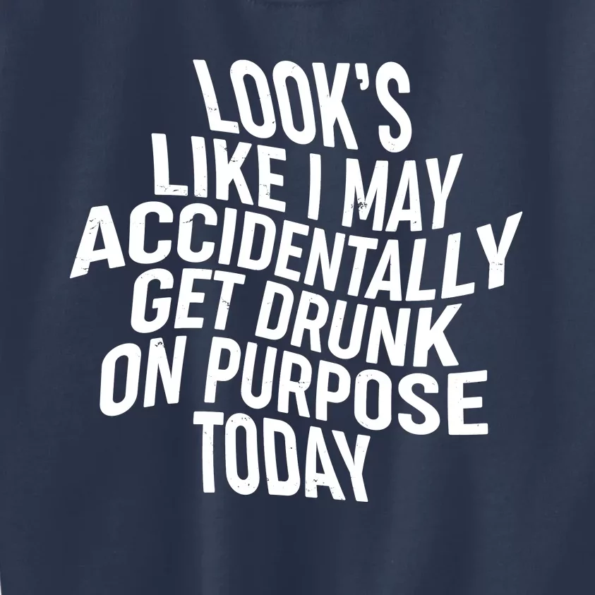 Look's Like I May Accidently Get Drunk On Purpose Today Kids Sweatshirt