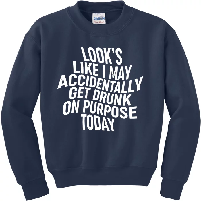 Look's Like I May Accidently Get Drunk On Purpose Today Kids Sweatshirt