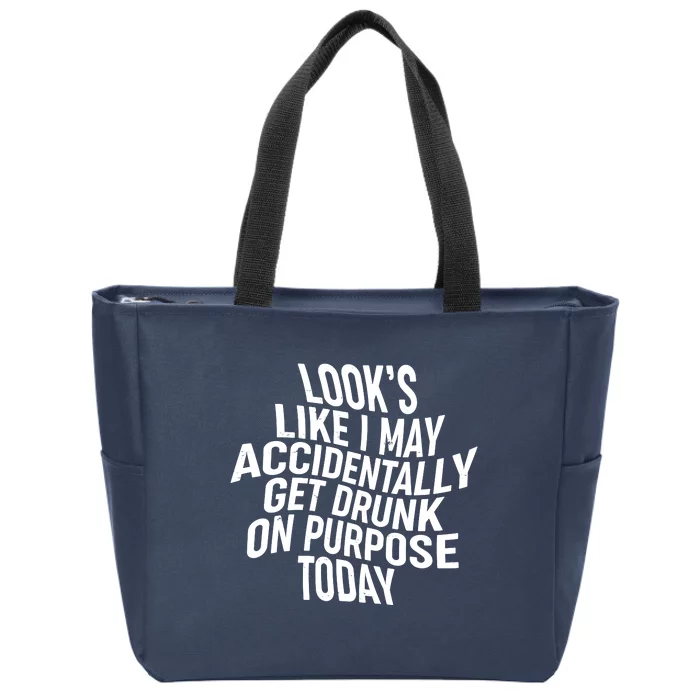 Look's Like I May Accidently Get Drunk On Purpose Today Zip Tote Bag