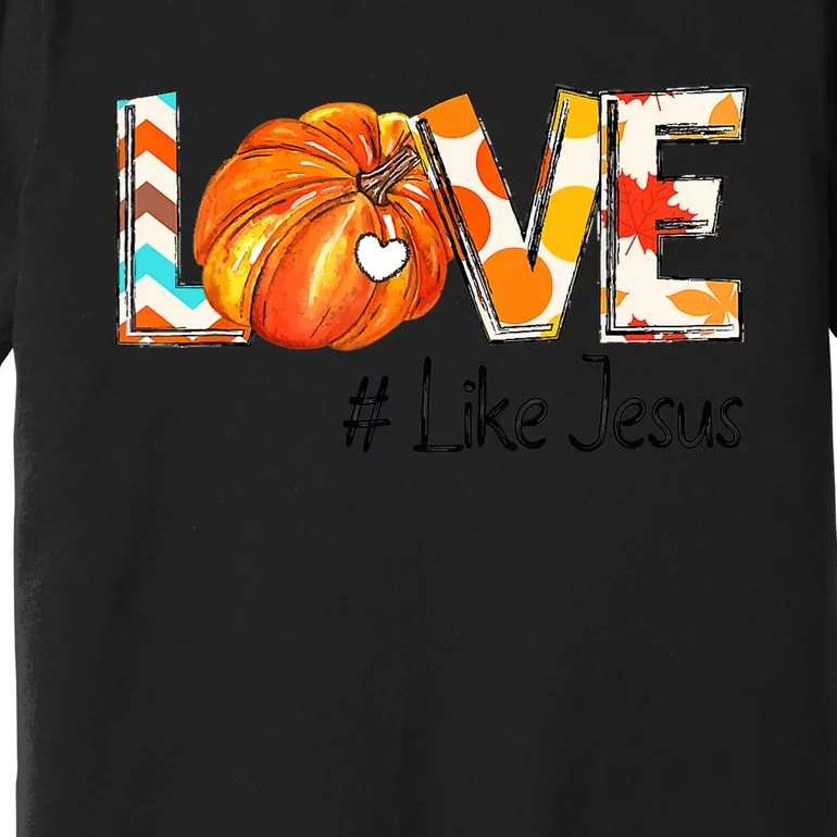 Love Like Jesus Fall For Jesus Pumpkin Thanksgiving Premium T-Shirt