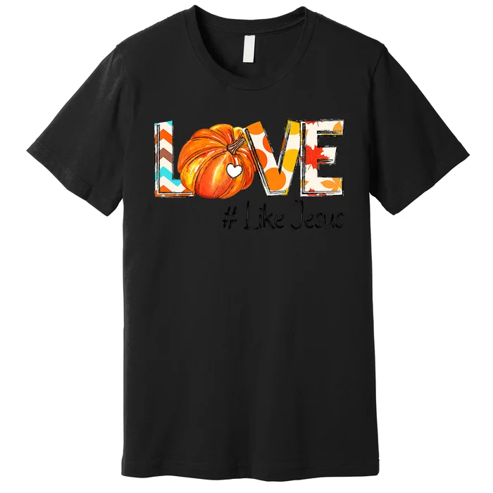 Love Like Jesus Fall For Jesus Pumpkin Thanksgiving Premium T-Shirt