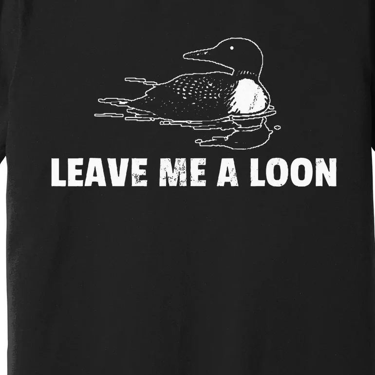 Loon Leave Me A Loon Premium T-Shirt