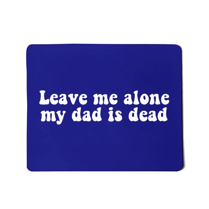 Leave Me Alone My Dad Is Dead Quote Mousepad