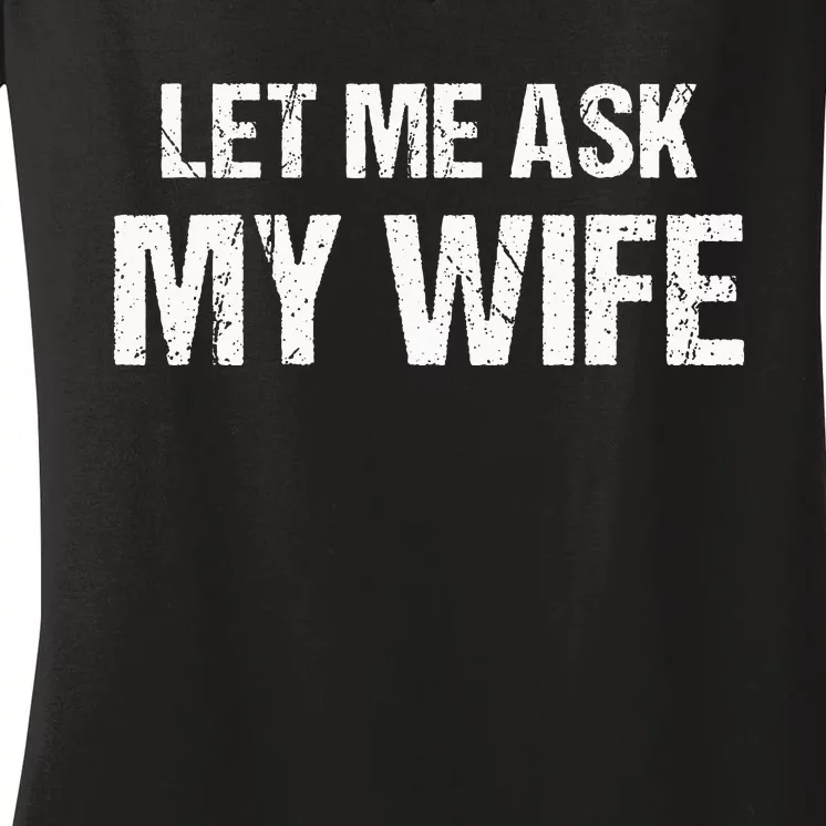 Let Me Ask My Wife Funny Husband Women's V-Neck T-Shirt